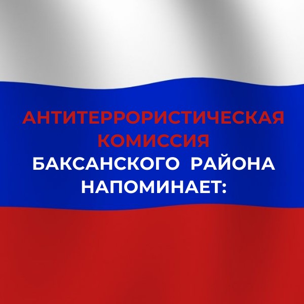 АНТИТЕРРОРИСТИЧЕСКАЯ КОМИССИЯ БАКСАНСКОГО РАЙОНА НАПОМИНАЕТ О НЕОБХОДИМОСТИ ПОВЫШЕНИЯ БДИТЕЛЬНОСТИ И СОБЛЮДЕНИЯ МЕР БЕЗОПАСНОСТИ